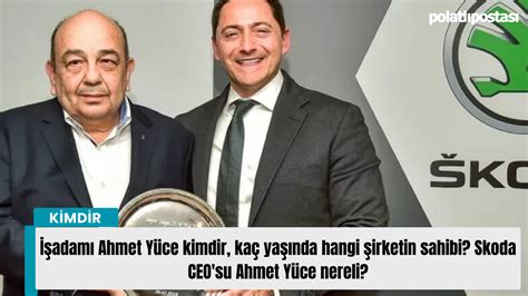 Skoda CEOsu Ahmet Yüce kimdir? Ahmet Yüce nereli serveti ne kadar?